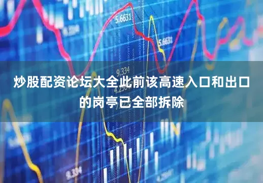 炒股配资论坛大全此前该高速入口和出口的岗亭已全部拆除