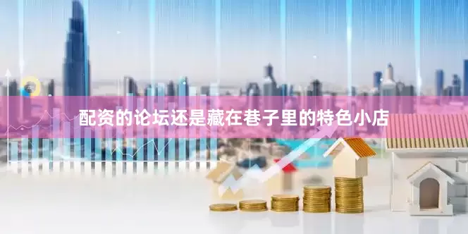 配资的论坛还是藏在巷子里的特色小店