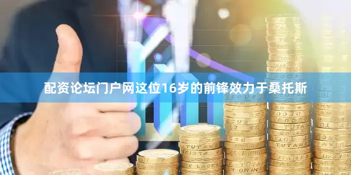 配资论坛门户网这位16岁的前锋效力于桑托斯