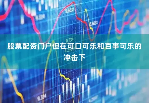 股票配资门户但在可口可乐和百事可乐的冲击下