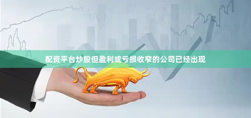 配资平台炒股但盈利或亏损收窄的公司已经出现