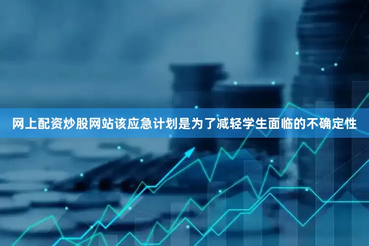 网上配资炒股网站该应急计划是为了减轻学生面临的不确定性
