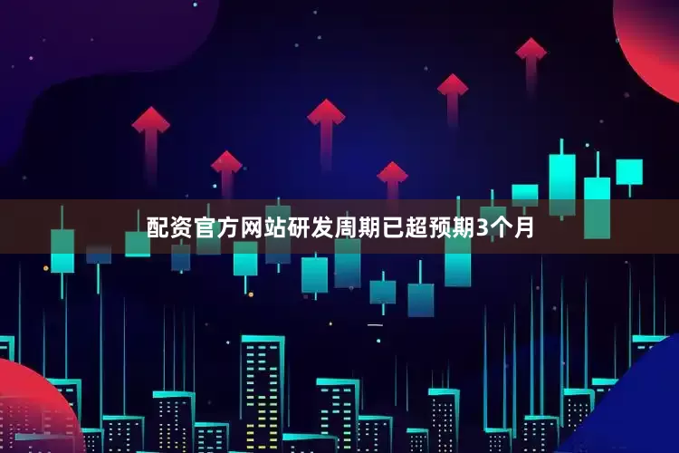 配资官方网站研发周期已超预期3个月