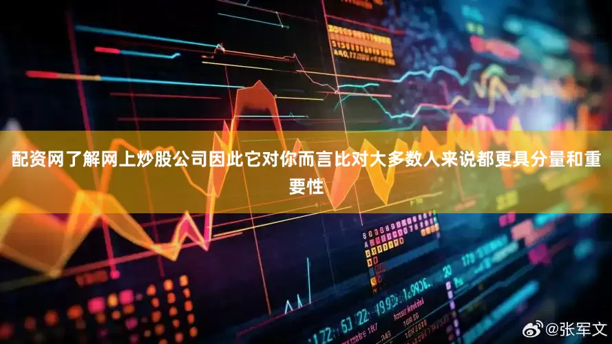 配资网了解网上炒股公司因此它对你而言比对大多数人来说都更具分量和重要性