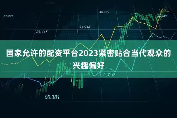 国家允许的配资平台2023紧密贴合当代观众的兴趣偏好