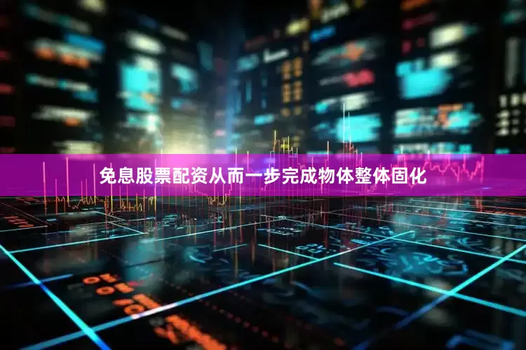 免息股票配资从而一步完成物体整体固化