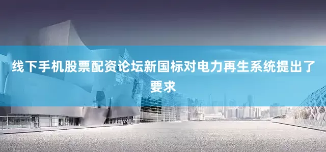 线下手机股票配资论坛新国标对电力再生系统提出了要求