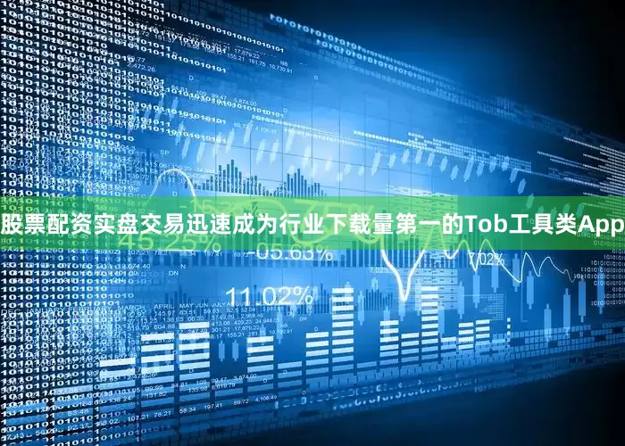 股票配资实盘交易迅速成为行业下载量第一的Tob工具类App