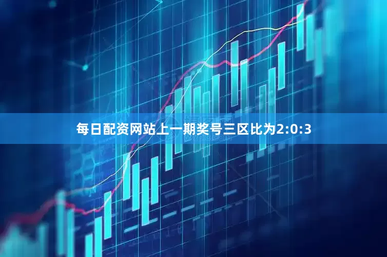 每日配资网站上一期奖号三区比为2:0:3