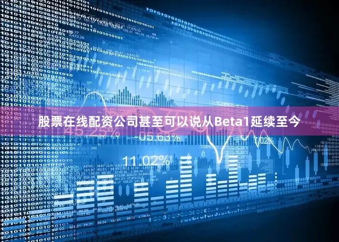 股票在线配资公司甚至可以说从Beta1延续至今
