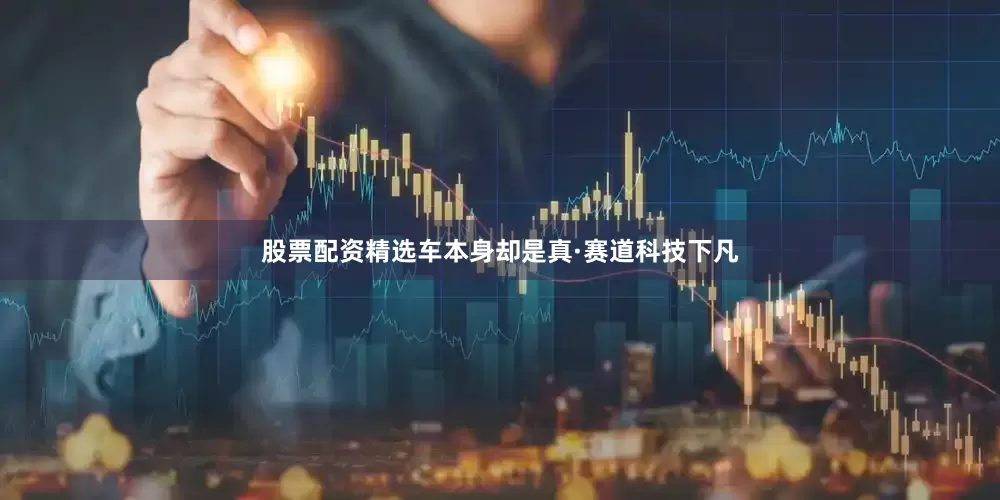 股票配资精选车本身却是真·赛道科技下凡