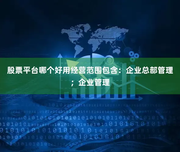 股票平台哪个好用经营范围包含：企业总部管理；企业管理