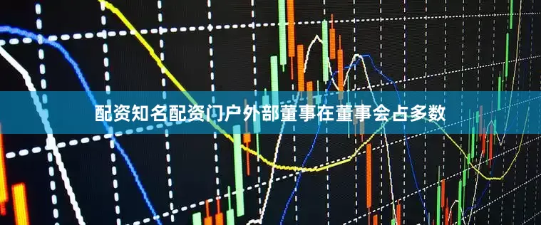 配资知名配资门户外部董事在董事会占多数