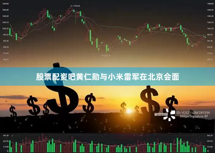 股票配资吧黄仁勋与小米雷军在北京会面