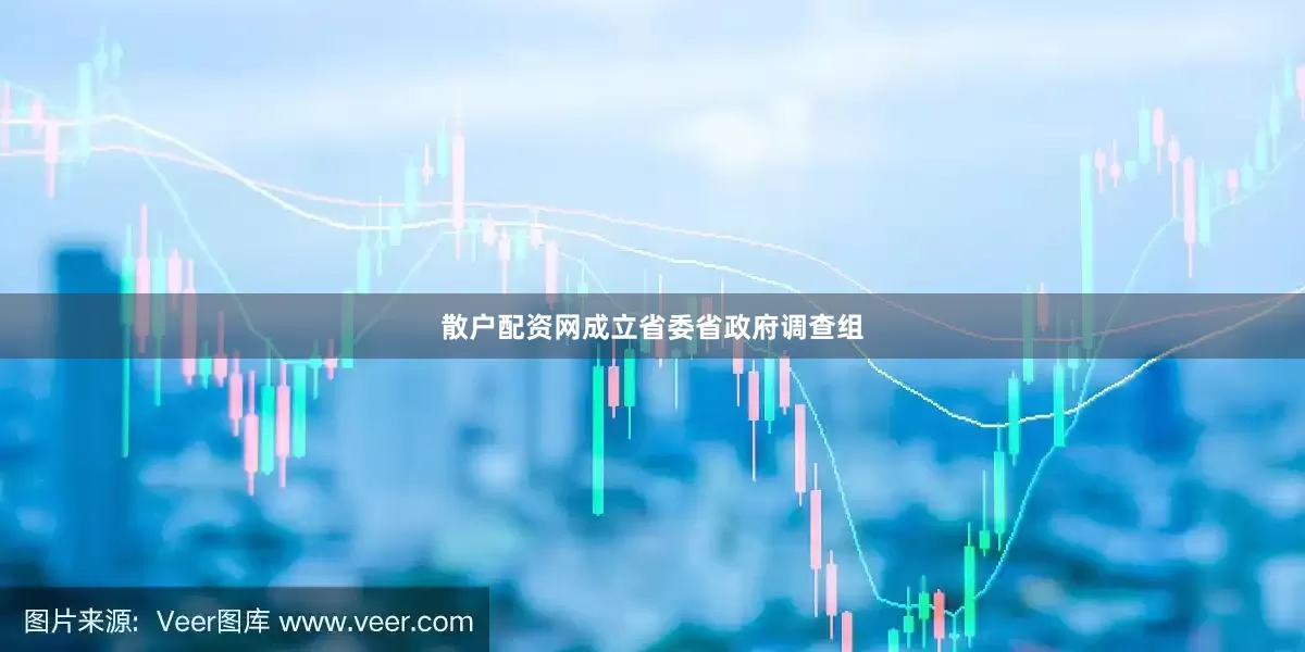 散户配资网成立省委省政府调查组