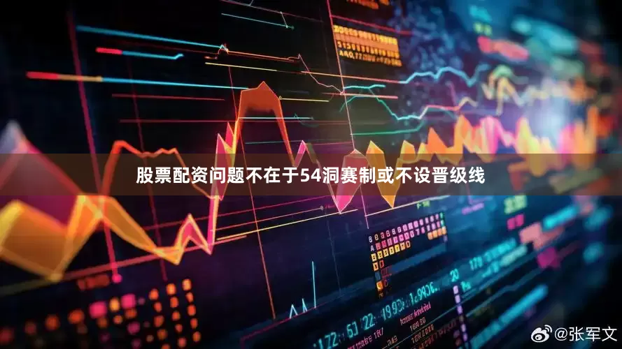 股票配资问题不在于54洞赛制或不设晋级线