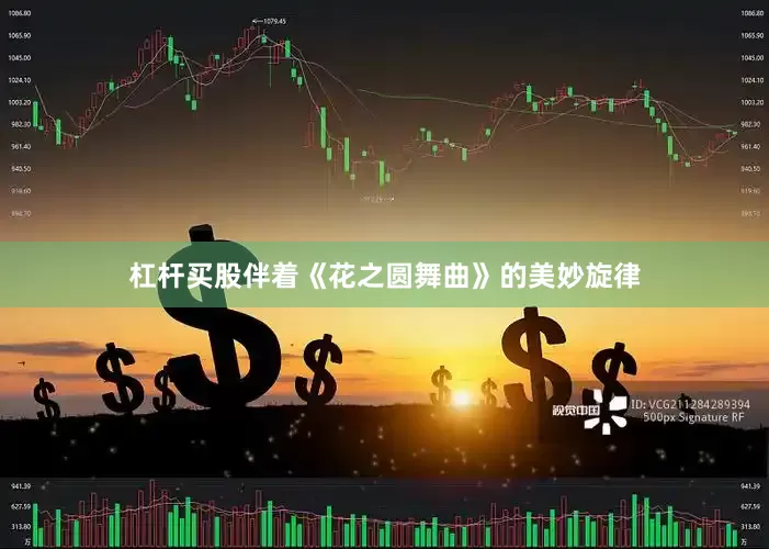 杠杆买股伴着《花之圆舞曲》的美妙旋律