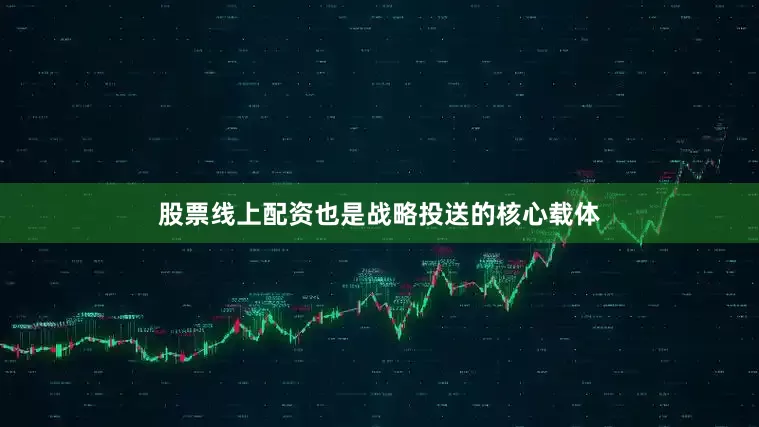 股票线上配资也是战略投送的核心载体