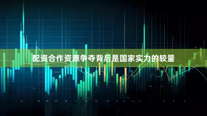 配资合作资源争夺背后是国家实力的较量