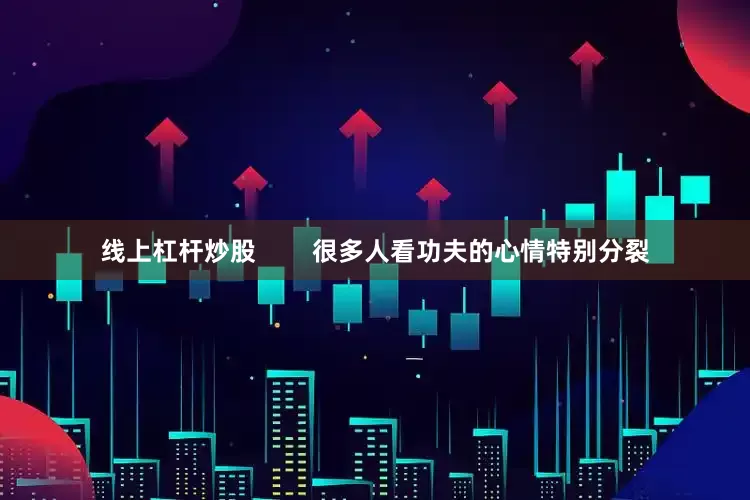 线上杠杆炒股        很多人看功夫的心情特别分裂