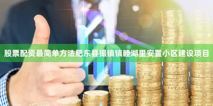 股票配资最简单方法肥东县撮镇镇睦湖里安置小区建设项目