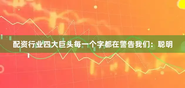 配资行业四大巨头每一个字都在警告我们：聪明