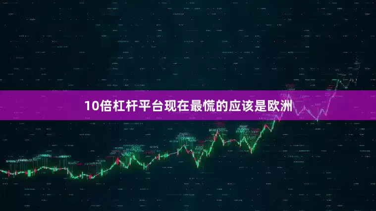 10倍杠杆平台现在最慌的应该是欧洲