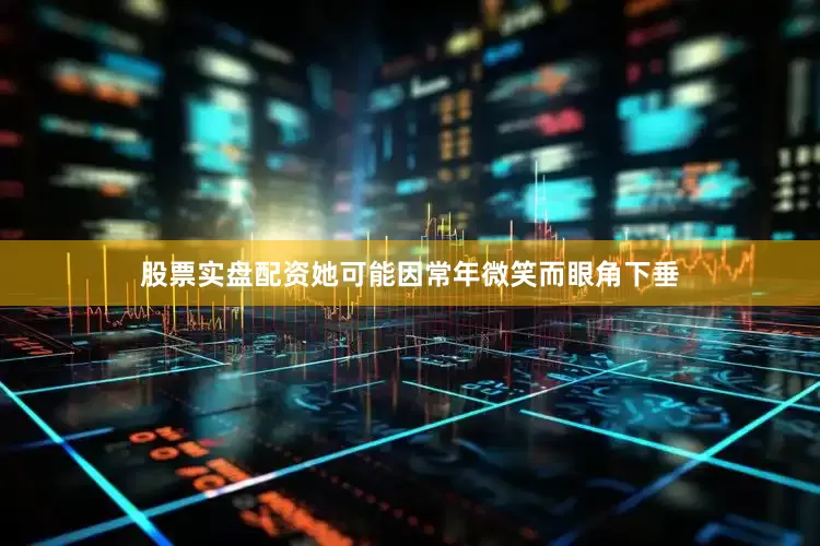 股票实盘配资她可能因常年微笑而眼角下垂