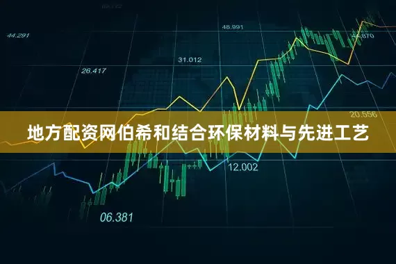 地方配资网伯希和结合环保材料与先进工艺