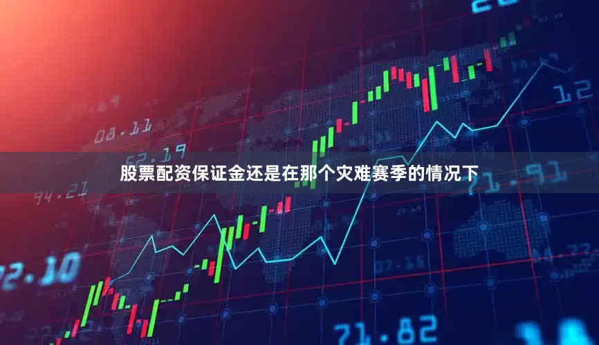 股票配资保证金还是在那个灾难赛季的情况下