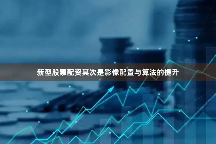 新型股票配资其次是影像配置与算法的提升