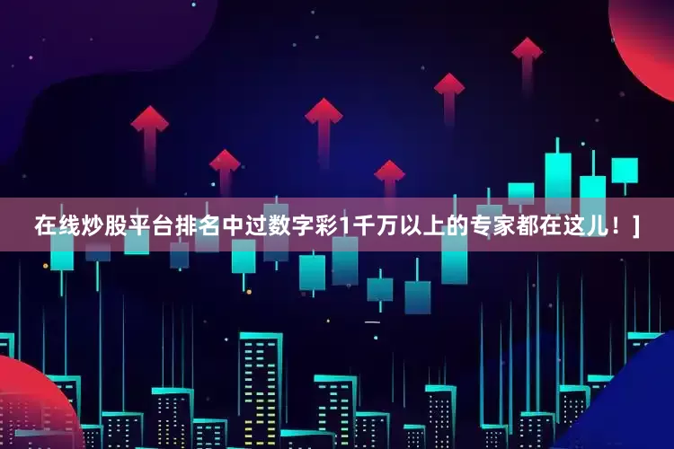 在线炒股平台排名中过数字彩1千万以上的专家都在这儿！]