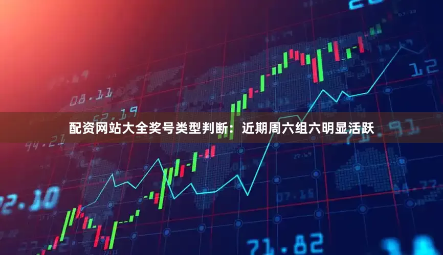 配资网站大全　　奖号类型判断：近期周六组六明显活跃