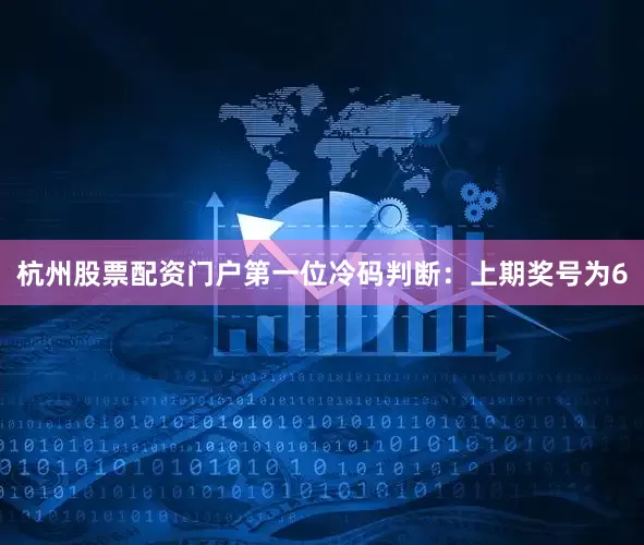 杭州股票配资门户　　第一位冷码判断：上期奖号为6